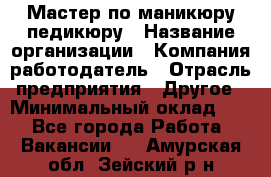 Мастер по маникюру-педикюру › Название организации ­ Компания-работодатель › Отрасль предприятия ­ Другое › Минимальный оклад ­ 1 - Все города Работа » Вакансии   . Амурская обл.,Зейский р-н